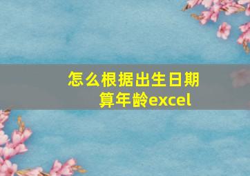 怎么根据出生日期算年龄excel