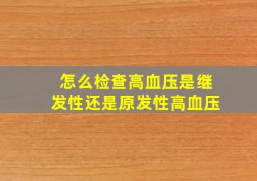 怎么检查高血压是继发性还是原发性高血压