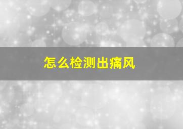 怎么检测出痛风