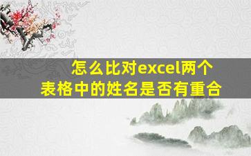 怎么比对excel两个表格中的姓名是否有重合