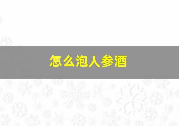 怎么泡人参酒