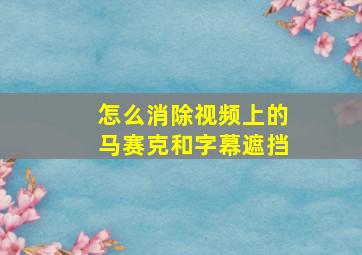 怎么消除视频上的马赛克和字幕遮挡