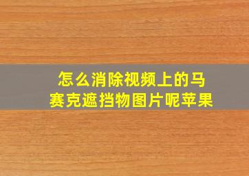 怎么消除视频上的马赛克遮挡物图片呢苹果