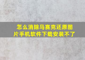 怎么消除马赛克还原图片手机软件下载安装不了