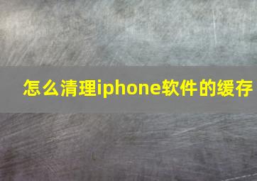 怎么清理iphone软件的缓存