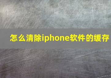 怎么清除iphone软件的缓存