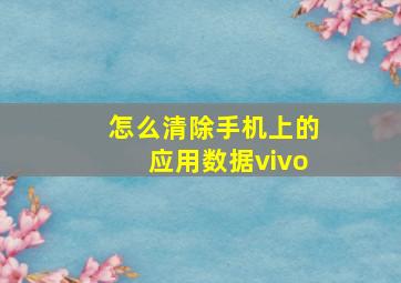 怎么清除手机上的应用数据vivo