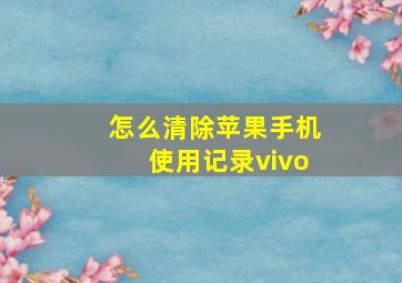 怎么清除苹果手机使用记录vivo