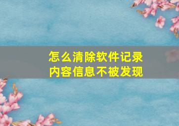 怎么清除软件记录内容信息不被发现