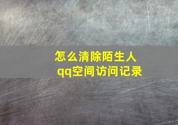 怎么清除陌生人qq空间访问记录