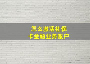 怎么激活社保卡金融业务账户