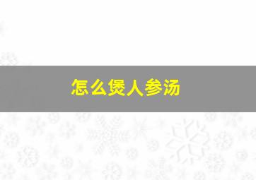 怎么煲人参汤