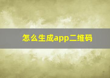 怎么生成app二维码