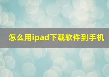 怎么用ipad下载软件到手机