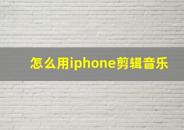 怎么用iphone剪辑音乐