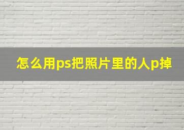 怎么用ps把照片里的人p掉