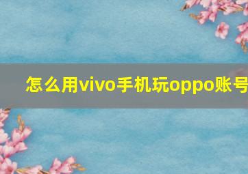 怎么用vivo手机玩oppo账号