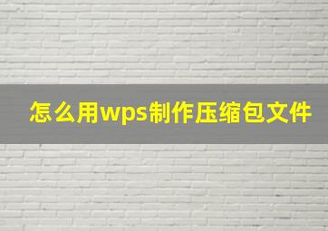 怎么用wps制作压缩包文件