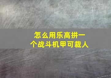 怎么用乐高拼一个战斗机甲可裁人