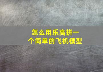 怎么用乐高拼一个简单的飞机模型