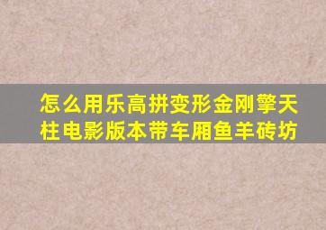 怎么用乐高拼变形金刚擎天柱电影版本带车厢鱼羊砖坊