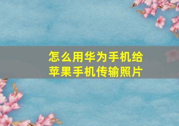 怎么用华为手机给苹果手机传输照片