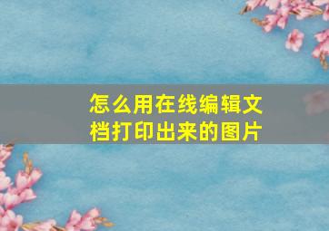 怎么用在线编辑文档打印出来的图片