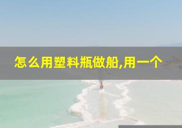 怎么用塑料瓶做船,用一个