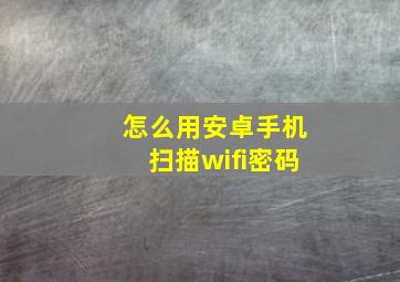 怎么用安卓手机扫描wifi密码