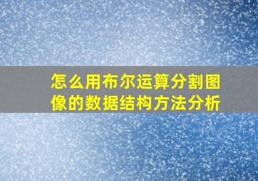 怎么用布尔运算分割图像的数据结构方法分析