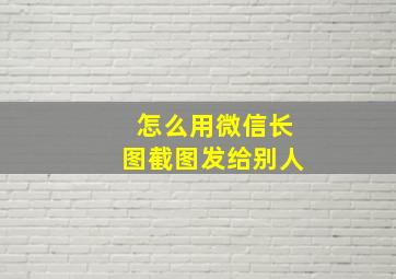 怎么用微信长图截图发给别人