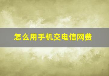 怎么用手机交电信网费