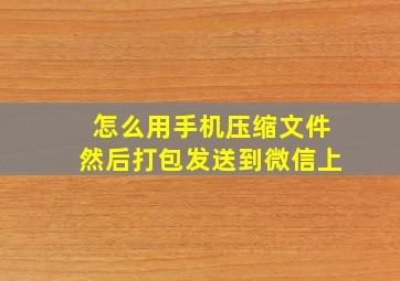 怎么用手机压缩文件然后打包发送到微信上