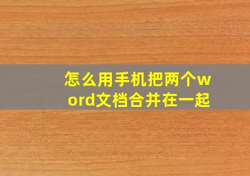 怎么用手机把两个word文档合并在一起