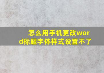 怎么用手机更改word标题字体样式设置不了