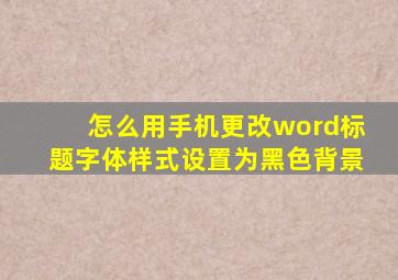 怎么用手机更改word标题字体样式设置为黑色背景