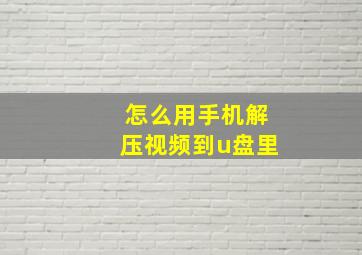 怎么用手机解压视频到u盘里