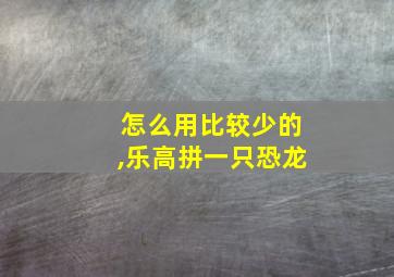 怎么用比较少的,乐高拼一只恐龙