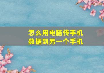 怎么用电脑传手机数据到另一个手机