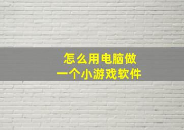 怎么用电脑做一个小游戏软件