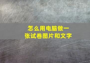 怎么用电脑做一张试卷图片和文字