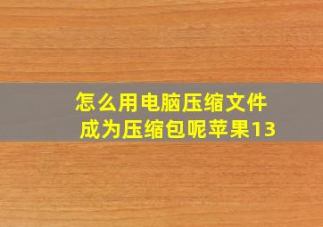 怎么用电脑压缩文件成为压缩包呢苹果13