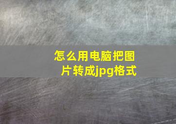 怎么用电脑把图片转成jpg格式