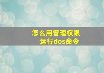 怎么用管理权限运行dos命令