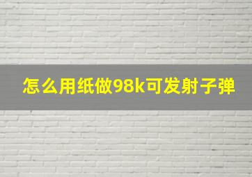 怎么用纸做98k可发射子弹