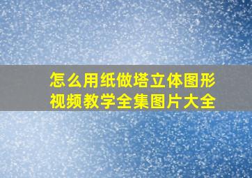 怎么用纸做塔立体图形视频教学全集图片大全