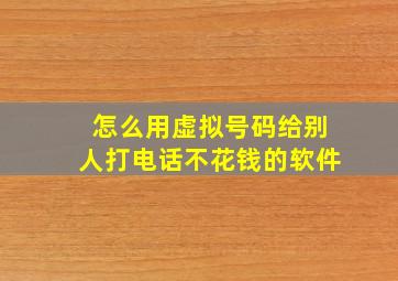 怎么用虚拟号码给别人打电话不花钱的软件