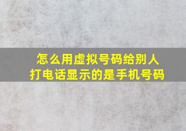 怎么用虚拟号码给别人打电话显示的是手机号码