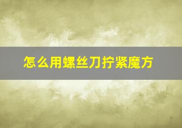 怎么用螺丝刀拧紧魔方