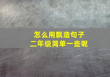 怎么用飘造句子二年级简单一些呢